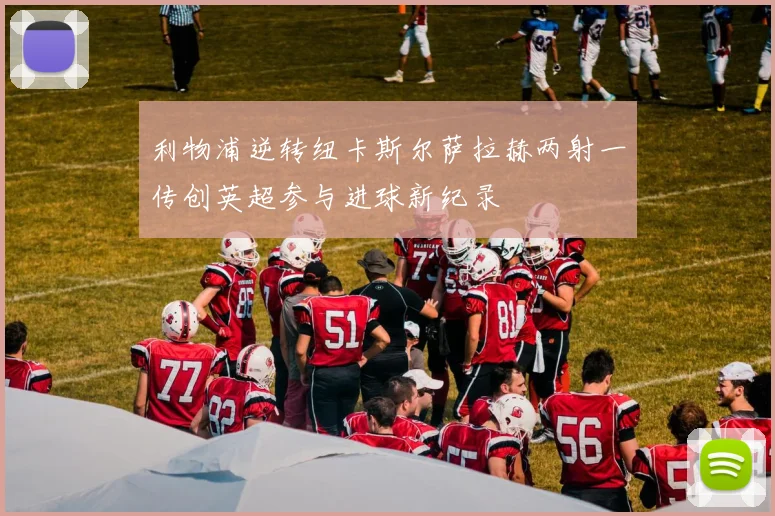 利物浦逆转纽卡斯尔萨拉赫两射一传创英超参与进球新纪录