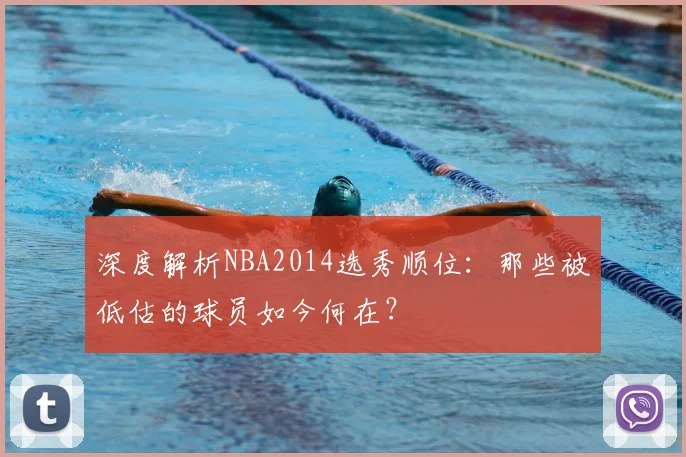 深度解析NBA2014选秀顺位：那些被低估的球员如今何在？